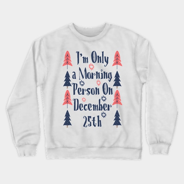 I'm only a morning person on december 25th Crewneck Sweatshirt by Myteeshirts